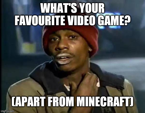 Y'all Got Any More Of That Meme | WHAT'S YOUR FAVOURITE VIDEO GAME? (APART FROM MINECRAFT) | image tagged in memes,y'all got any more of that | made w/ Imgflip meme maker