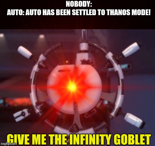 Auto has been changed to Thanos Mode! | NOBODY:
AUTO: AUTO HAS BEEN SETTLED TO THANOS MODE! GIVE ME THE INFINITY GOBLET | image tagged in give me the plant,infinity gauntlet,wall-e | made w/ Imgflip meme maker