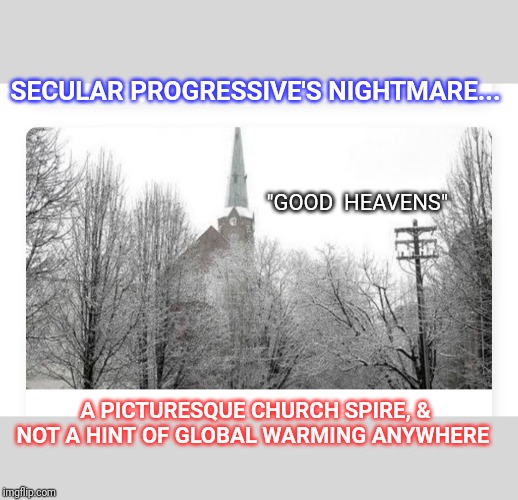 Sweet dreams | SECULAR PROGRESSIVE'S NIGHTMARE... "GOOD  HEAVENS"; A PICTURESQUE CHURCH SPIRE, & NOT A HINT OF GLOBAL WARMING ANYWHERE | image tagged in progressives | made w/ Imgflip meme maker