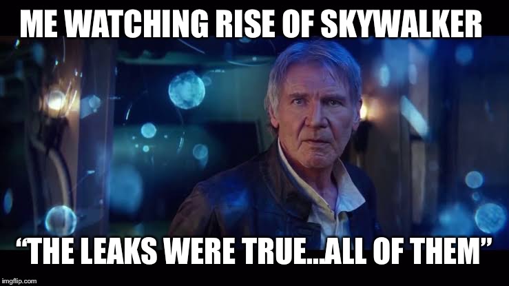 ME WATCHING RISE OF SKYWALKER; “THE LEAKS WERE TRUE...ALL OF THEM” | image tagged in star wars,the rise of skywalker | made w/ Imgflip meme maker