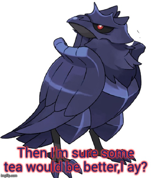 did i stutter corviknight | Then I'm sure some tea would be better,I ay? | image tagged in did i stutter corviknight | made w/ Imgflip meme maker