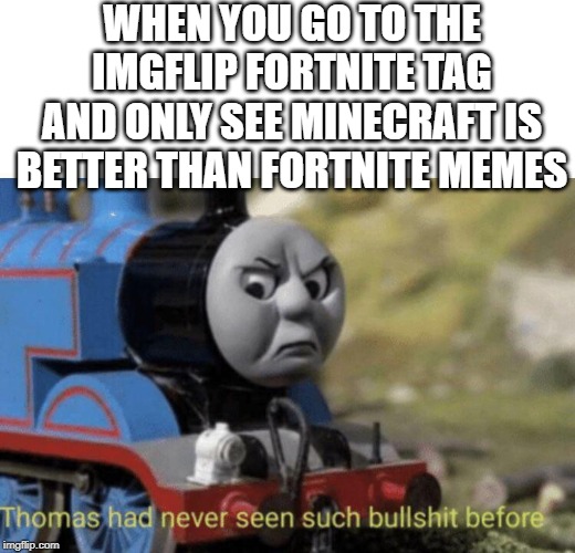 The truth hurts | WHEN YOU GO TO THE IMGFLIP FORTNITE TAG AND ONLY SEE MINECRAFT IS BETTER THAN FORTNITE MEMES | image tagged in thomas had never seen such bullshit before,fortnite,imgflip | made w/ Imgflip meme maker