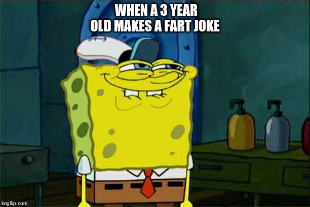 Don't You Squidward | WHEN A 3 YEAR OLD MAKES A FART JOKE | image tagged in memes,dont you squidward | made w/ Imgflip meme maker