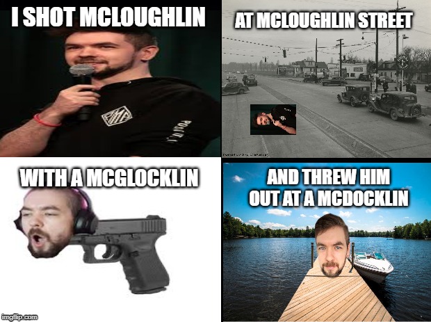 Jacksepticeye meme | AT MCLOUGHLIN STREET; I SHOT MCLOUGHLIN; AND THREW HIM OUT AT A MCDOCKLIN; WITH A MCGLOCKLIN | image tagged in jacksepticeyememes,jacksepticeye | made w/ Imgflip meme maker