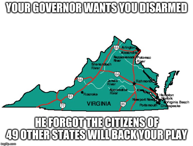 We will bring you more | YOUR GOVERNOR WANTS YOU DISARMED; HE FORGOT THE CITIZENS OF 49 OTHER STATES WILL BACK YOUR PLAY | image tagged in virginia,2nd amendment,we the people,constitution,disarm the governor,let's rock | made w/ Imgflip meme maker