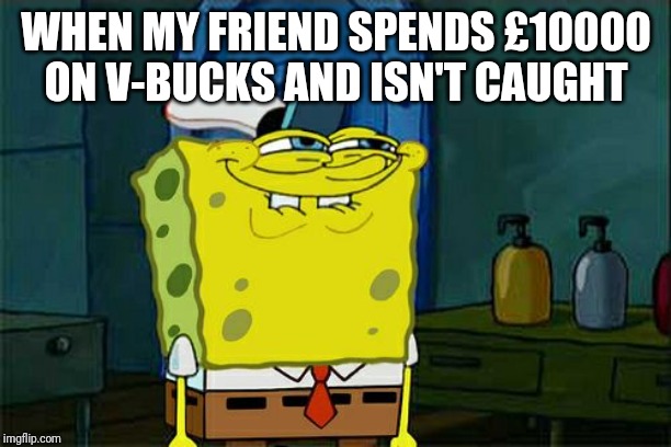 Don't You Squidward | WHEN MY FRIEND SPENDS £10000 ON V-BUCKS AND ISN'T CAUGHT | image tagged in memes,dont you squidward | made w/ Imgflip meme maker