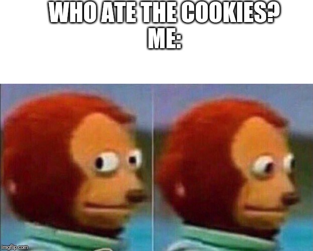 Monkey looking away | WHO ATE THE COOKIES?
ME: | image tagged in monkey looking away | made w/ Imgflip meme maker