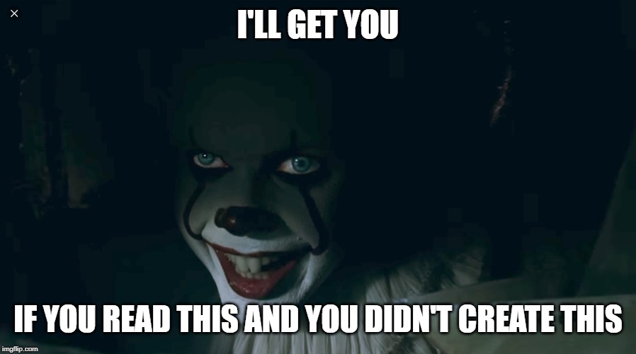 Pennywise 2017 | I'LL GET YOU IF YOU READ THIS AND YOU DIDN'T CREATE THIS | image tagged in pennywise 2017 | made w/ Imgflip meme maker