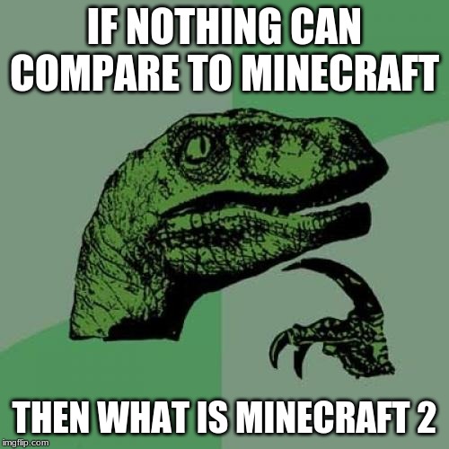 Philosoraptor | IF NOTHING CAN COMPARE TO MINECRAFT; THEN WHAT IS MINECRAFT 2 | image tagged in memes,philosoraptor | made w/ Imgflip meme maker
