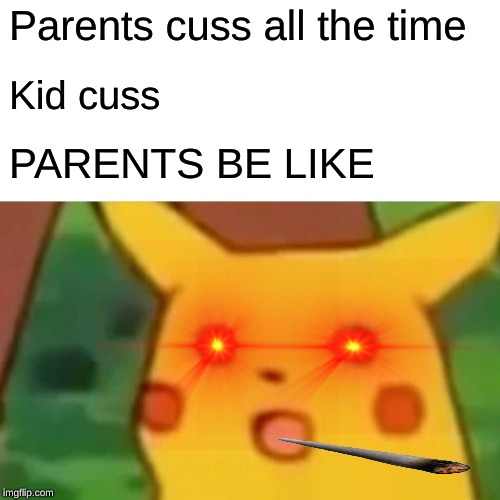 Surprised Pikachu | Parents cuss all the time; Kid cuss; PARENTS BE LIKE | image tagged in memes,surprised pikachu | made w/ Imgflip meme maker