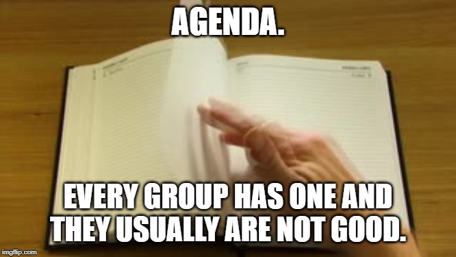 Agenda | AGENDA. EVERY GROUP HAS ONE AND THEY USUALLY ARE NOT GOOD. | image tagged in agenda | made w/ Imgflip meme maker