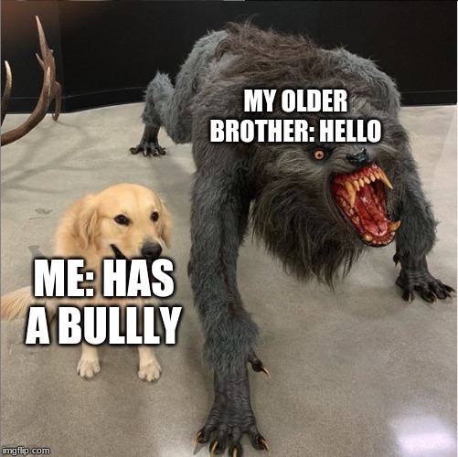dog vs werewolf | MY OLDER BROTHER: HELLO; ME: HAS A BULLLY | image tagged in dog vs werewolf | made w/ Imgflip meme maker