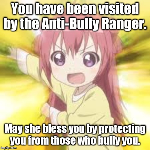 The Anti-Bully Ranger | You have been visited by the Anti-Bully Ranger. May she bless you by protecting you from those who bully you. | image tagged in anti-bully ranger,anime,memes,anti-bullying,you have been visited by | made w/ Imgflip meme maker