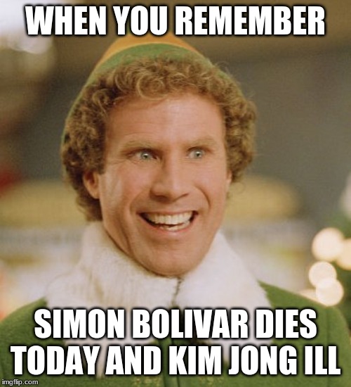 Buddy The Elf Meme | WHEN YOU REMEMBER; SIMON BOLIVAR DIES TODAY AND KIM JONG ILL | image tagged in memes,buddy the elf | made w/ Imgflip meme maker