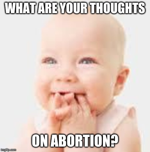 Happy Baby | WHAT ARE YOUR THOUGHTS; ON ABORTION? | image tagged in happy baby | made w/ Imgflip meme maker