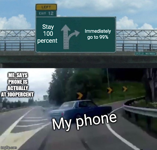 This literally just happened 2 minutes ago | Stay 100 percent; Immediately go to 99%; ME: SAYS PHONE IS ACTUALLY AT 100PERCENT; My phone | image tagged in memes,left exit 12 off ramp | made w/ Imgflip meme maker