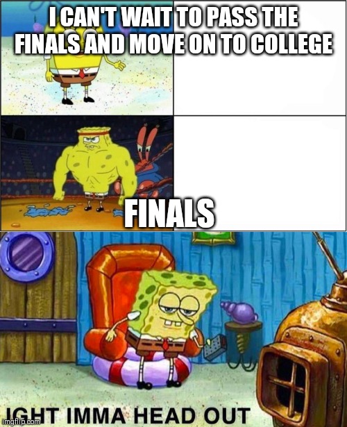 I CAN'T WAIT TO PASS THE FINALS AND MOVE ON TO COLLEGE; FINALS | image tagged in weak vs strong spongebob | made w/ Imgflip meme maker
