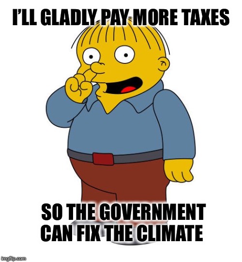 Government can’t run the DMV or Healthcare without screwing it up; how do you expect them to reverse the climate trend? | I’LL GLADLY PAY MORE TAXES; SO THE GOVERNMENT CAN FIX THE CLIMATE | image tagged in ralph wiggums picking nose,climate change,taxes,greta thunberg | made w/ Imgflip meme maker