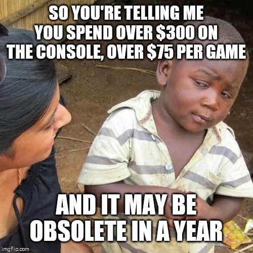 Third World Skeptical Kid Meme | SO YOU'RE TELLING ME YOU SPEND OVER $300 ON THE CONSOLE, OVER $75 PER GAME; AND IT MAY BE OBSOLETE IN A YEAR | image tagged in memes,third world skeptical kid | made w/ Imgflip meme maker