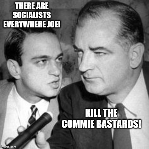 McCarthy  & cohn | THERE ARE SOCIALISTS EVERYWHERE JOE! KILL THE COMMIE BASTARDS! | image tagged in mccarthy  cohn | made w/ Imgflip meme maker