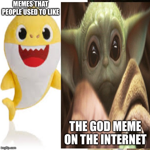 Memes | MEMES THAT PEOPLE USED TO LIKE; THE GOD MEME ON THE INTERNET | image tagged in baby yoda,baby shark,comparison | made w/ Imgflip meme maker