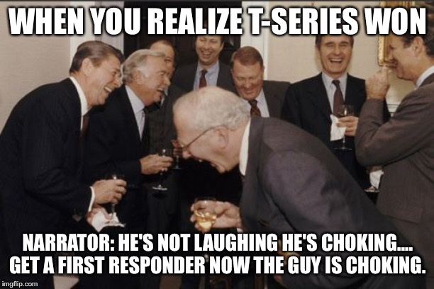 Laughing Men In Suits | WHEN YOU REALIZE T-SERIES WON; NARRATOR: HE'S NOT LAUGHING HE'S CHOKING....
GET A FIRST RESPONDER NOW THE GUY IS CHOKING. | image tagged in memes,laughing men in suits | made w/ Imgflip meme maker