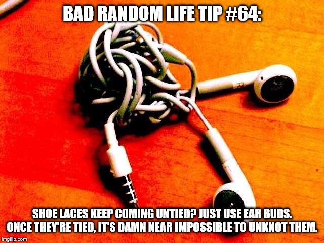 Knotted Earbuds | BAD RANDOM LIFE TIP #64:; SHOE LACES KEEP COMING UNTIED? JUST USE EAR BUDS. ONCE THEY'RE TIED, IT'S DAMN NEAR IMPOSSIBLE TO UNKNOT THEM. | image tagged in knotted earbuds | made w/ Imgflip meme maker