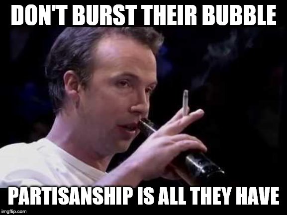 DON'T BURST THEIR BUBBLE PARTISANSHIP IS ALL THEY HAVE | made w/ Imgflip meme maker