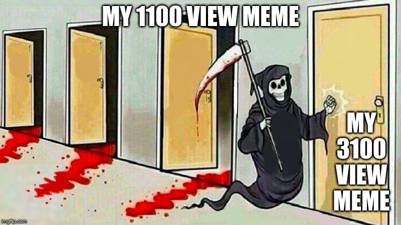 death knocking at the door | MY 1100 VIEW MEME; MY 3100 VIEW MEME | image tagged in death knocking at the door | made w/ Imgflip meme maker