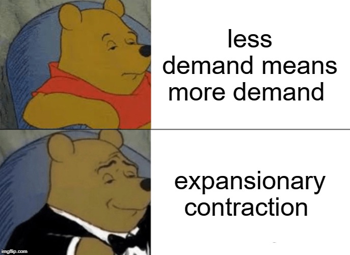 Tuxedo Winnie The Pooh Meme | less demand means more demand; expansionary contraction | image tagged in memes,tuxedo winnie the pooh | made w/ Imgflip meme maker