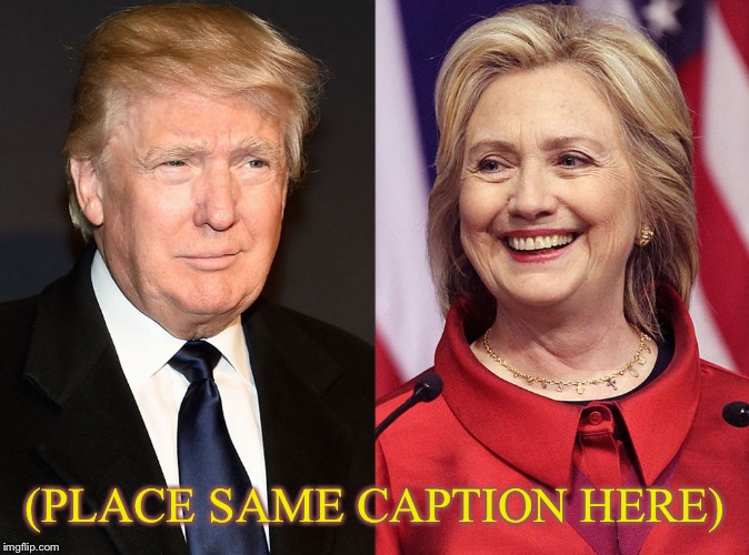 Trump-Hillary | (PLACE SAME CAPTION HERE) | image tagged in trump-hillary | made w/ Imgflip meme maker
