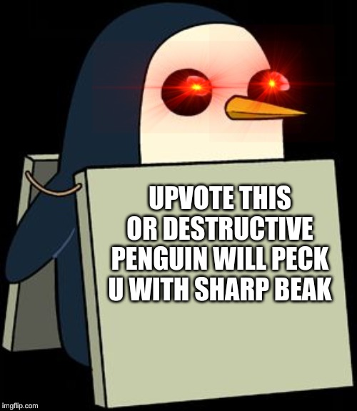 my new name is destructive penguin instead of brent the meme god | UPVOTE THIS OR DESTRUCTIVE PENGUIN WILL PECK U WITH SHARP BEAK | image tagged in gunter penguin blank sign | made w/ Imgflip meme maker