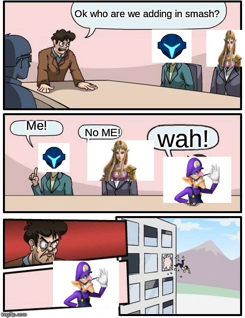 Boardroom Meeting Suggestion | Ok who are we adding in smash? Me! wah! No ME! | image tagged in memes,boardroom meeting suggestion | made w/ Imgflip meme maker