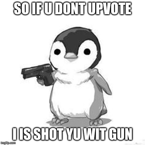 Penguin Holding Gun | SO IF U DONT UPVOTE; I IS SHOT YU WIT GUN | image tagged in penguin holding gun | made w/ Imgflip meme maker