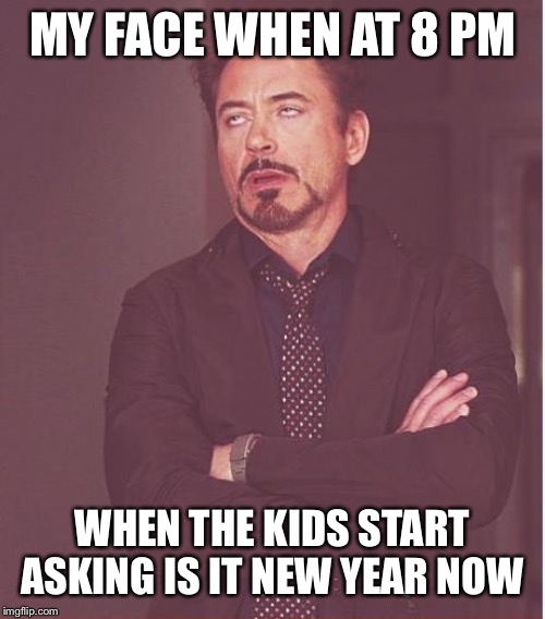 Face You Make Robert Downey Jr |  MY FACE WHEN AT 8 PM; WHEN THE KIDS START ASKING IS IT NEW YEAR NOW | image tagged in memes,face you make robert downey jr,kids,dank memes,funny,new years | made w/ Imgflip meme maker