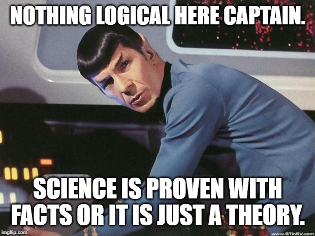 Spock | NOTHING LOGICAL HERE CAPTAIN. SCIENCE IS PROVEN WITH FACTS OR IT IS JUST A THEORY. | image tagged in spock | made w/ Imgflip meme maker