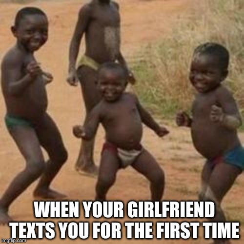 Dancing kid | WHEN YOUR GIRLFRIEND TEXTS YOU FOR THE FIRST TIME | image tagged in dancing kid | made w/ Imgflip meme maker