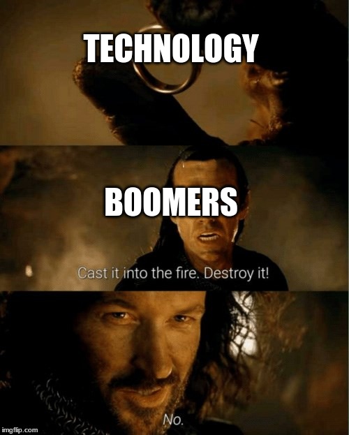 Cast it in the fire | TECHNOLOGY; BOOMERS | image tagged in cast it in the fire | made w/ Imgflip meme maker