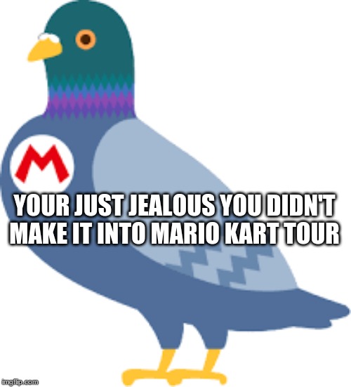 YOUR JUST JEALOUS YOU DIDN'T MAKE IT INTO MARIO KART TOUR | made w/ Imgflip meme maker