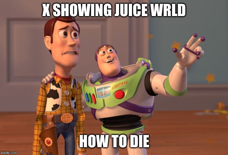 X, X Everywhere Meme | X SHOWING JUICE WRLD; HOW TO DIE | image tagged in memes,x x everywhere | made w/ Imgflip meme maker