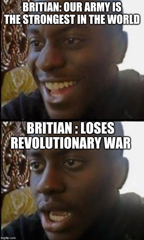 Disappointed Black Guy | BRITIAN: OUR ARMY IS THE STRONGEST IN THE WORLD; BRITIAN : LOSES REVOLUTIONARY WAR | image tagged in disappointed black guy | made w/ Imgflip meme maker