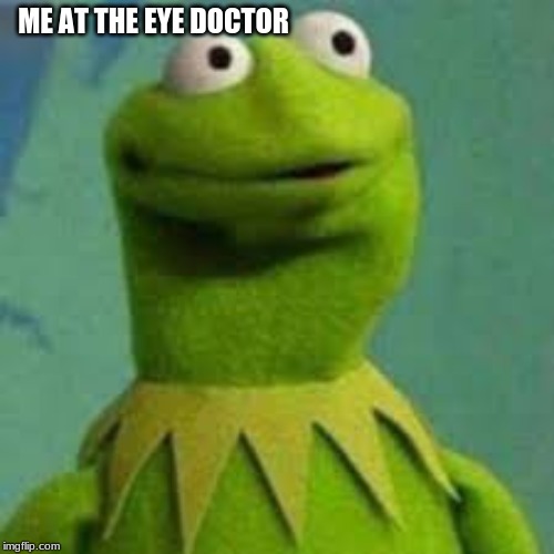 open wide | ME AT THE EYE DOCTOR | image tagged in kermit the frog | made w/ Imgflip meme maker