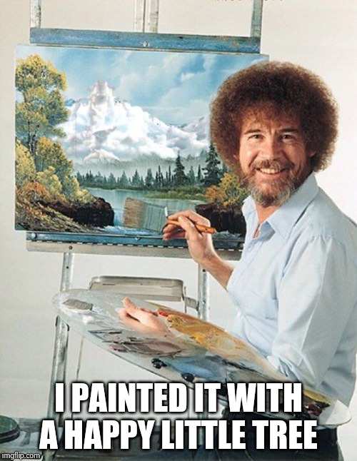 Bob Ross Meme | I PAINTED IT WITH A HAPPY LITTLE TREE | image tagged in bob ross meme | made w/ Imgflip meme maker
