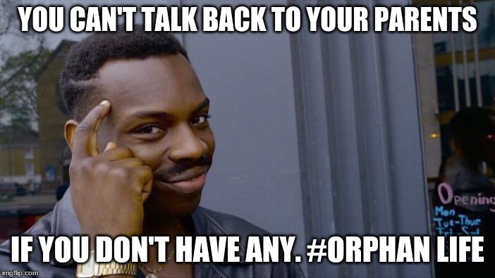 Roll Safe Think About It | YOU CAN'T TALK BACK TO YOUR PARENTS; IF YOU DON'T HAVE ANY. #ORPHAN LIFE | image tagged in memes,roll safe think about it | made w/ Imgflip meme maker