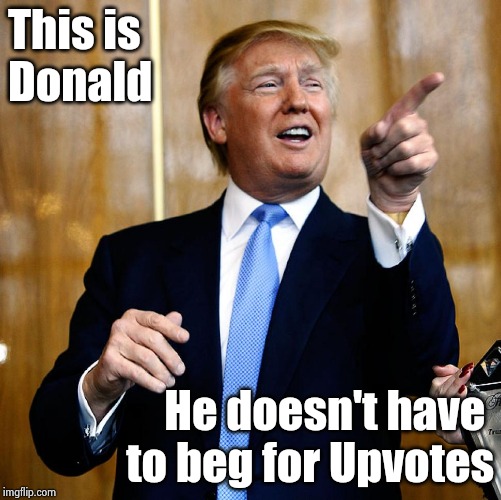 Donal Trump Birthday | This is
Donald He doesn't have 
to beg for Upvotes | image tagged in donal trump birthday | made w/ Imgflip meme maker