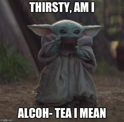 Baby Y drinking | THIRSTY, AM I; ALCOH- TEA I MEAN | image tagged in baby y drinking | made w/ Imgflip meme maker
