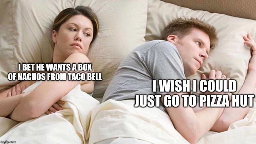 I Bet He's Thinking About Other Women | I BET HE WANTS A BOX OF NACHOS FROM TACO BELL; I WISH I COULD JUST GO TO PIZZA HUT | image tagged in i bet he's thinking about other women | made w/ Imgflip meme maker