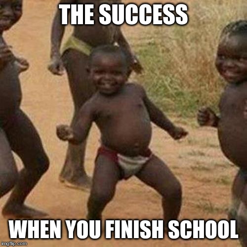 Third World Success Kid | THE SUCCESS; WHEN YOU FINISH SCHOOL | image tagged in memes,third world success kid | made w/ Imgflip meme maker