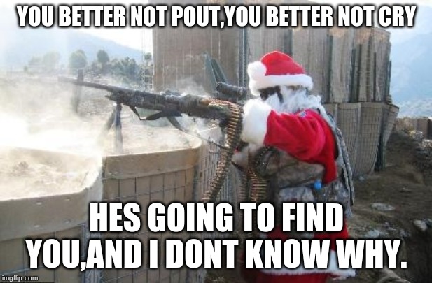 Hohoho Meme | YOU BETTER NOT POUT,YOU BETTER NOT CRY HES GOING TO FIND YOU,AND I DONT KNOW WHY. | image tagged in memes,hohoho | made w/ Imgflip meme maker
