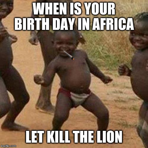 Third World Success Kid Meme | WHEN IS YOUR BIRTH DAY IN AFRICA; LET KILL THE LION | image tagged in memes,third world success kid | made w/ Imgflip meme maker